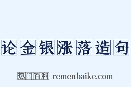 论金银涨落造句是什么意思的图片